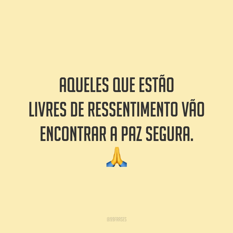 Aqueles que estão livres de ressentimento vão encontrar a paz segura.