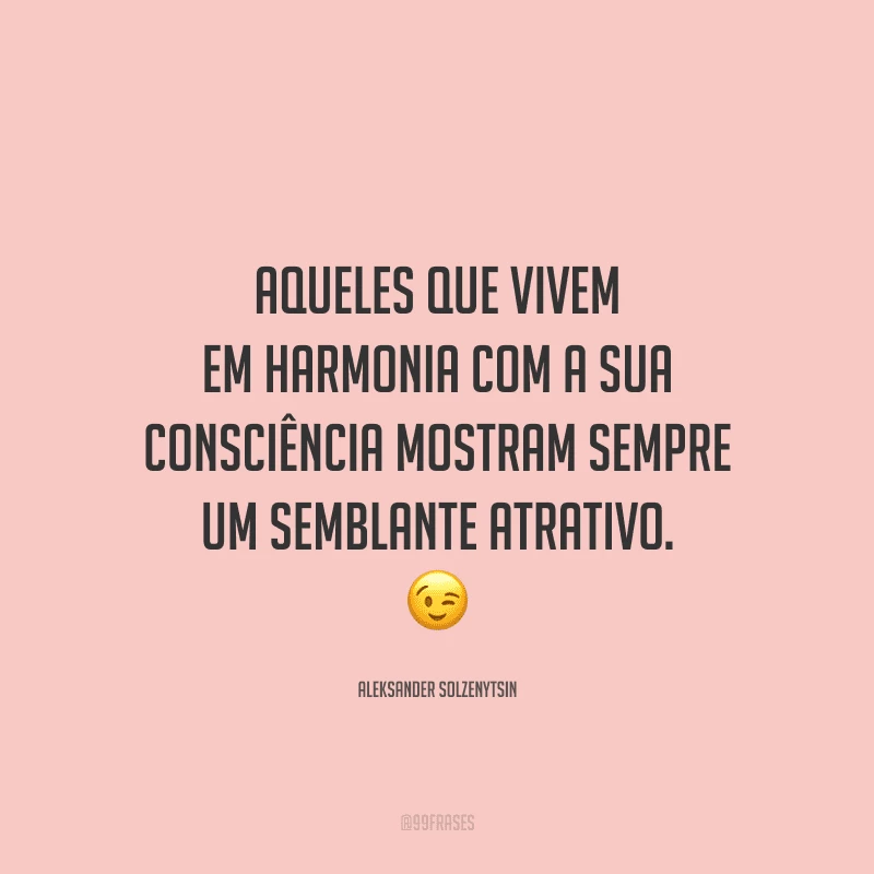 Aqueles que vivem em harmonia com a sua consciência mostram sempre um semblante atrativo. 