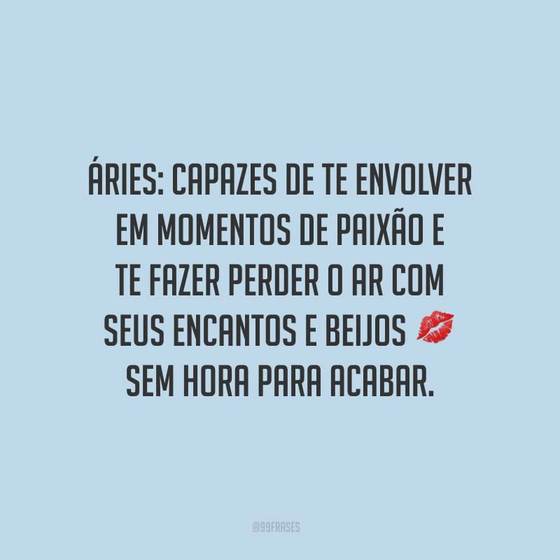 Áries: capazes de te envolver em momentos de paixão e te fazer perder o ar com seus encantos e beijos sem hora para acabar.