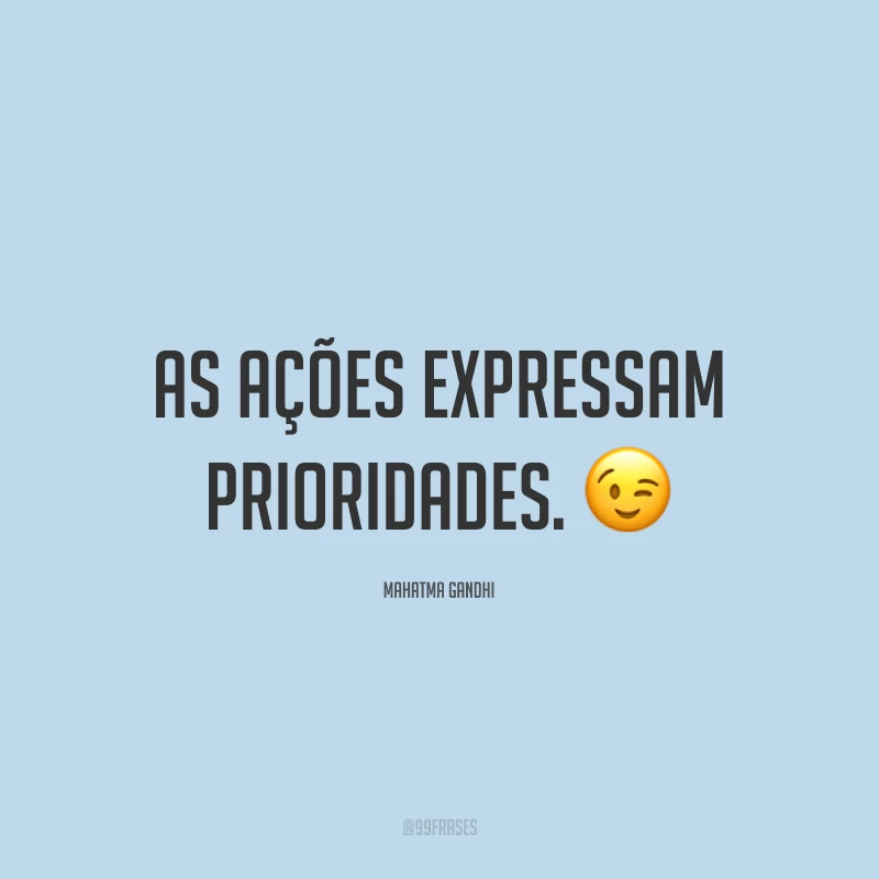As ações expressam prioridades. 😉