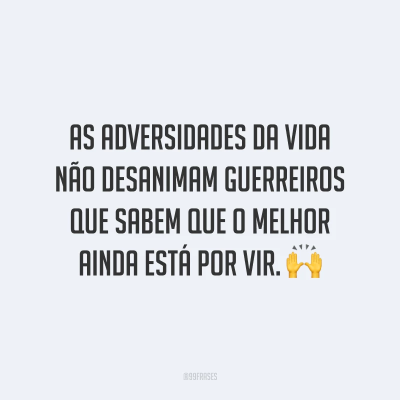 As adversidades da vida não desanimam guerreiros que sabem que o melhor ainda está por vir.