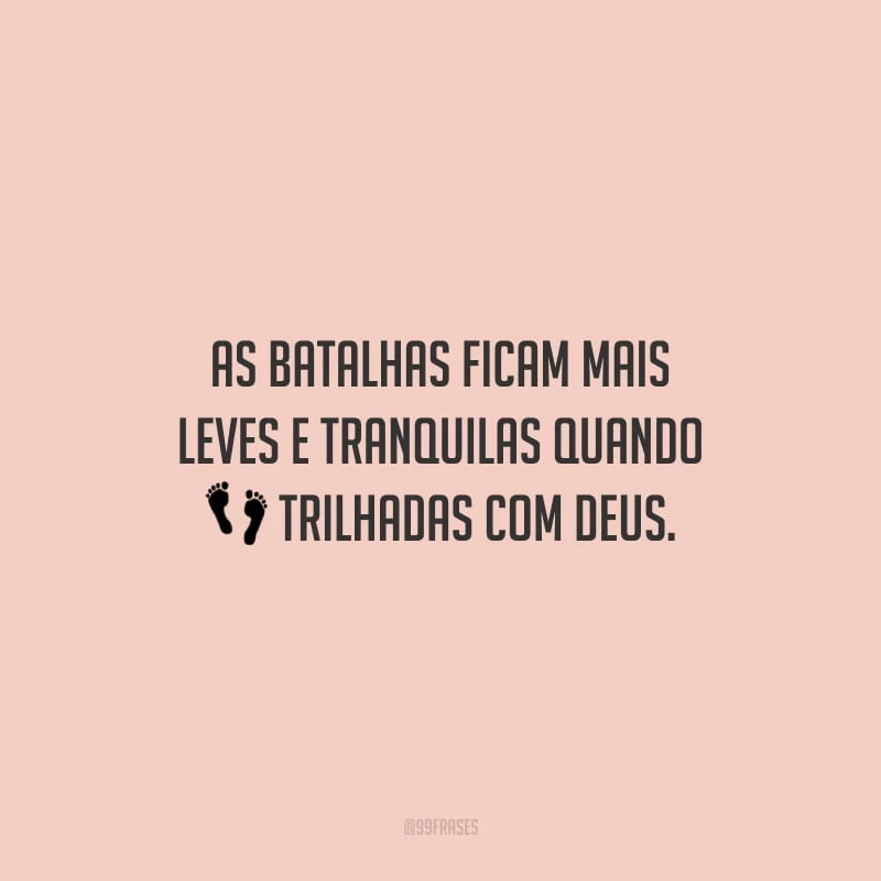 As batalhas ficam mais leves e tranquilas quando trilhadas com Deus.