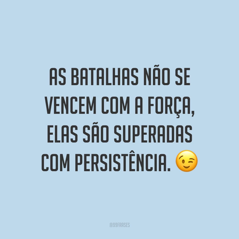 As batalhas não se vencem com a força, elas são superadas com persistência. ?