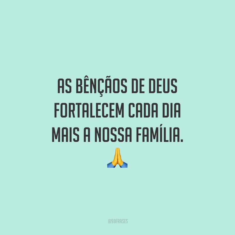 As bênçãos de Deus fortalecem cada dia mais a nossa família.