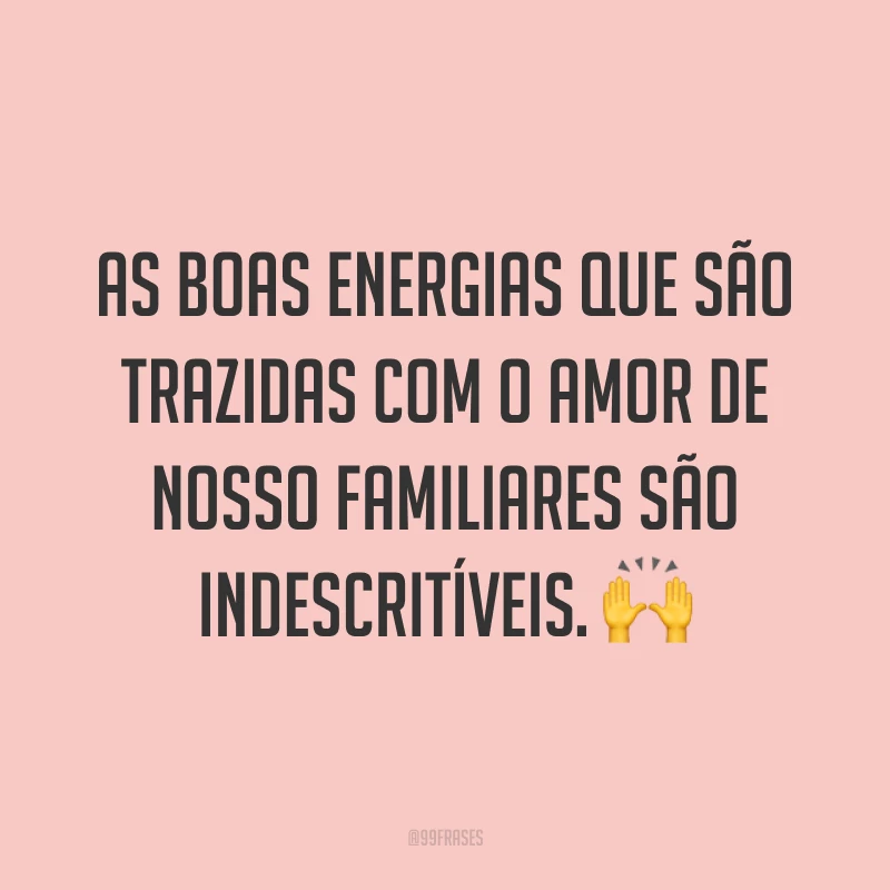 As boas energias que são trazidas com o amor de nosso familiares são indescritíveis. ?