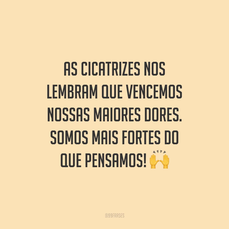 As cicatrizes nos lembram que vencemos nossas maiores dores. Somos mais fortes do que pensamos!