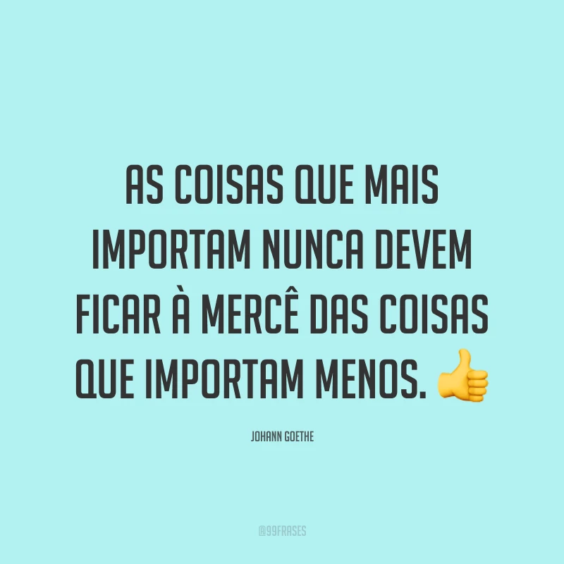 As coisas que mais importam nunca devem ficar à mercê das coisas que importam menos. 👍