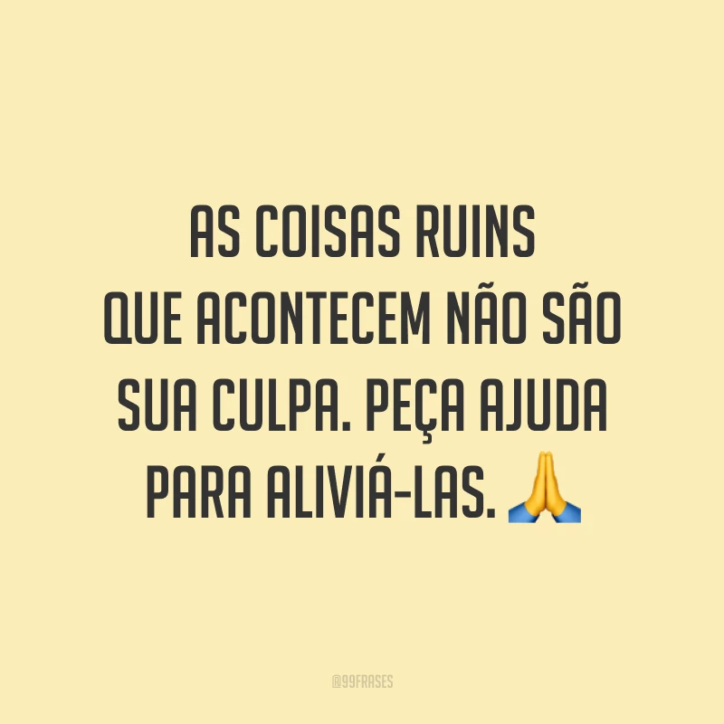 As coisas ruins que acontecem não são sua culpa. Peça ajuda para aliviá-las. 🙏