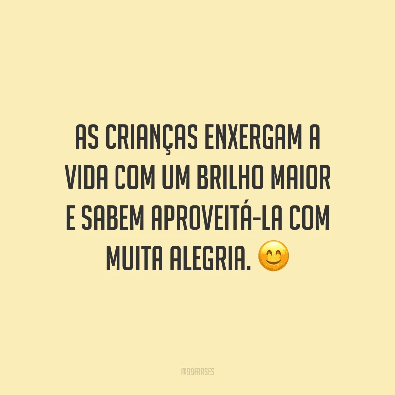 As crianças enxergam a vida com um brilho maior e sabem aproveitá-la com muita alegria.