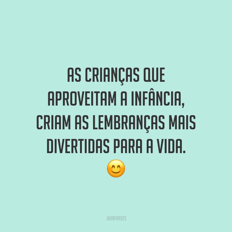 As crianças que aproveitam a infância, criam as lembranças mais divertidas para a vida.