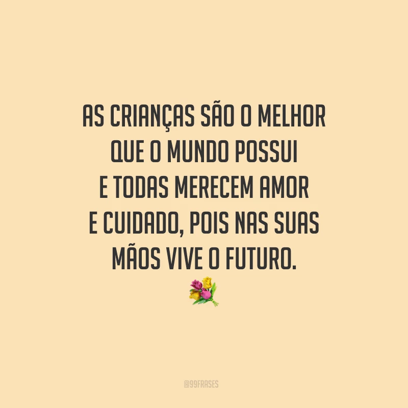 As crianças são o melhor que o mundo possui e todas merecem amor e cuidado, pois nas suas mãos vive o futuro.