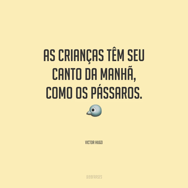 As crianças têm seu canto da manhã, como os pássaros.