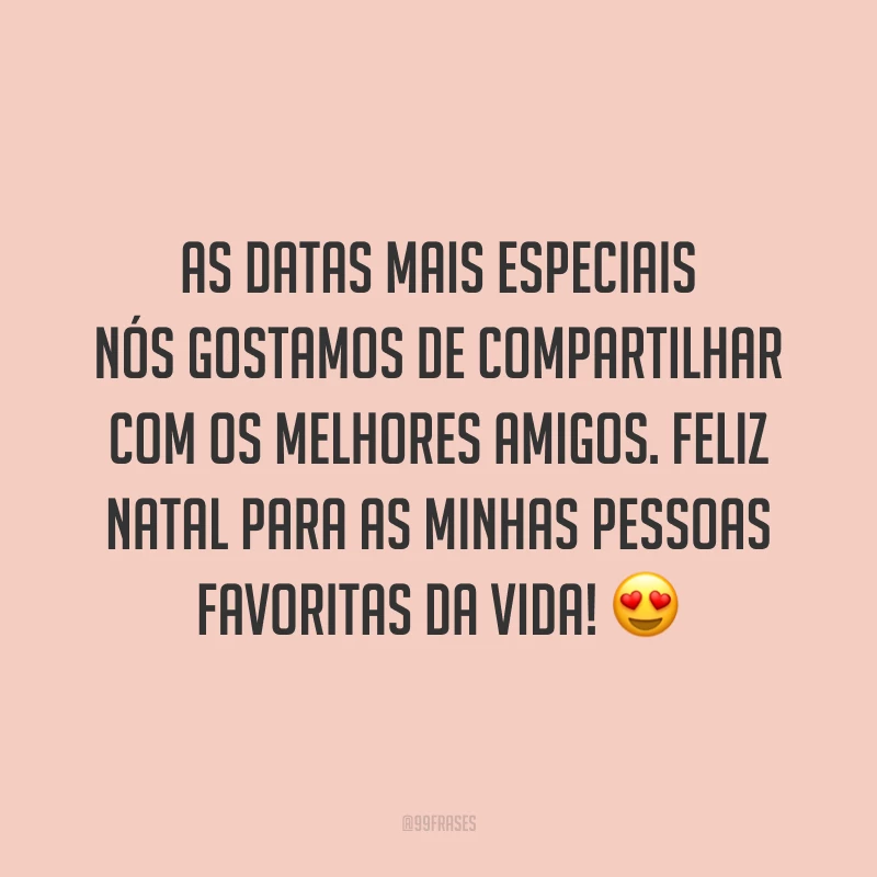 As datas mais especiais nós gostamos de compartilhar com os melhores amigos. Feliz Natal para as minhas pessoas favoritas da vida!