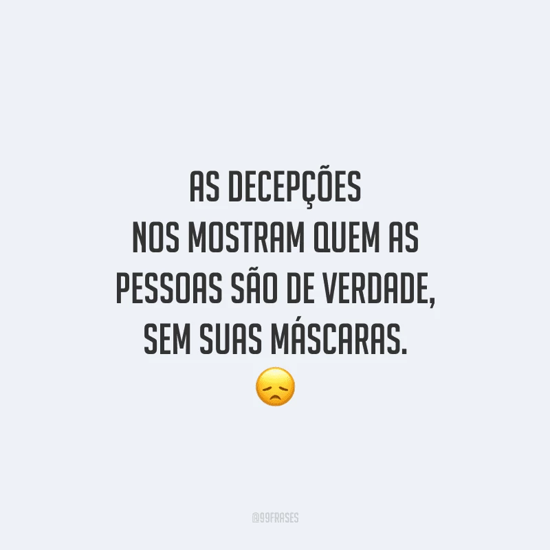 As decepções nos mostram quem as pessoas são de verdade, sem suas máscaras. 