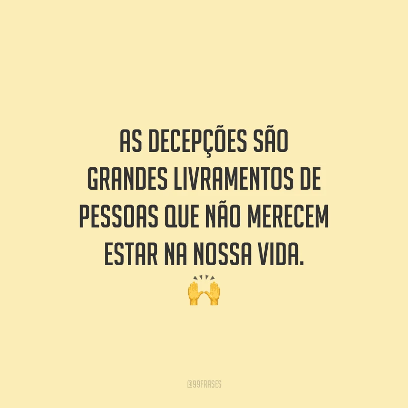 As decepções são grandes livramentos de pessoas que não merecem estar na nossa vida. 