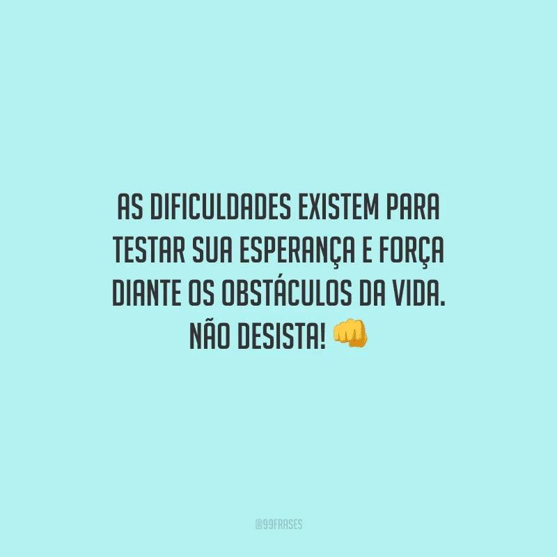 As dificuldades existem para testar sua esperança e força diante os obstáculos da vida. Não desista! 