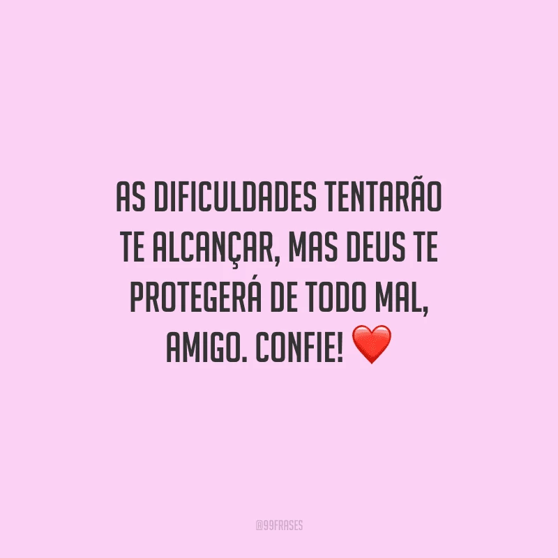 As dificuldades tentarão te alcançar, mas Deus te protegerá de todo mal, amigo. Confie! 