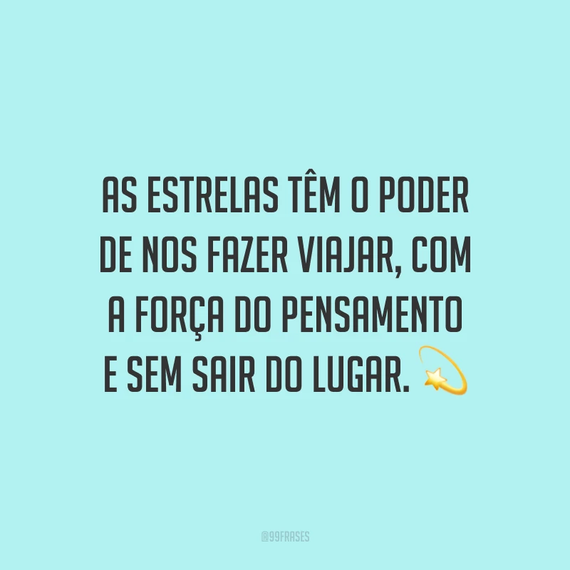 As estrelas têm o poder de nos fazer viajar, com a força do pensamento e sem sair do lugar. ?