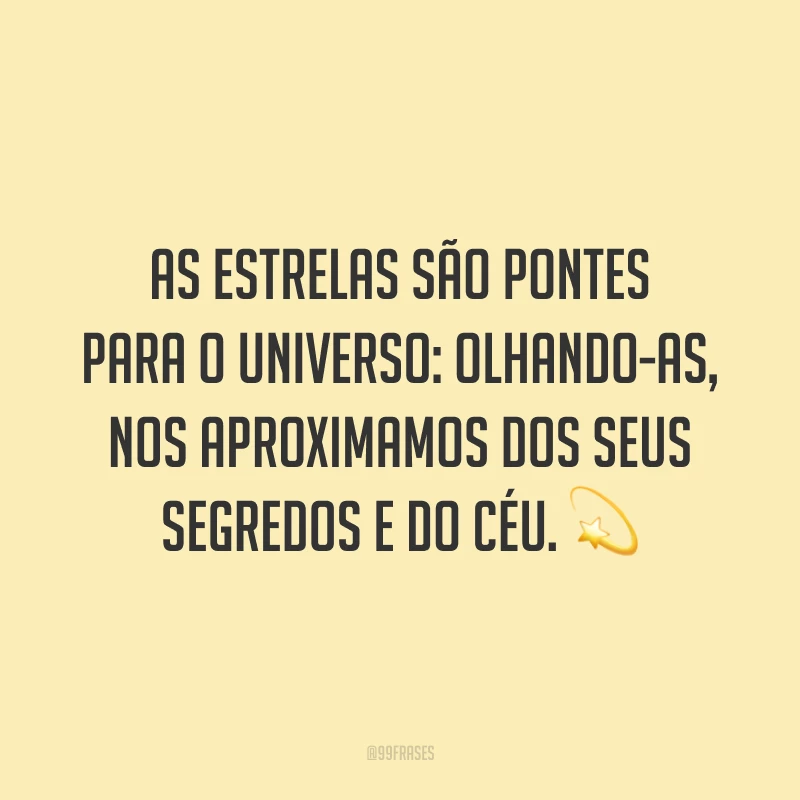 As estrelas são pontes para o universo: olhando-as, nos aproximamos dos seus segredos e do céu. ?
