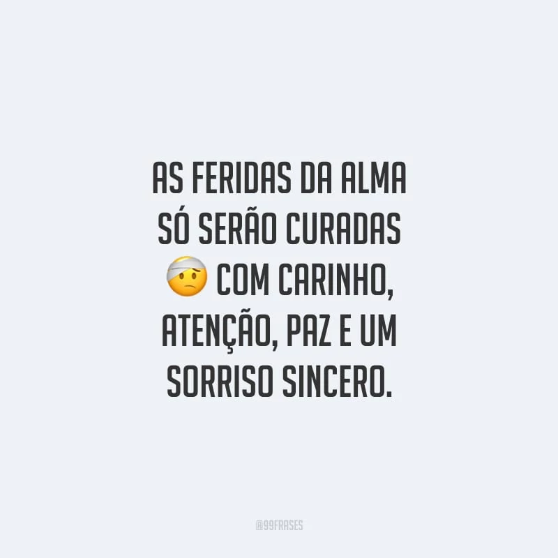 As feridas da alma só serão curadas com carinho, atenção, paz e um sorriso sincero.
