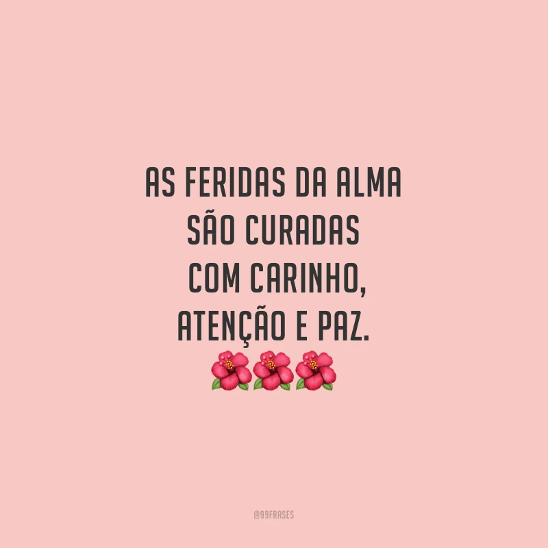 As feridas da alma são curadas com carinho, atenção e paz. 
