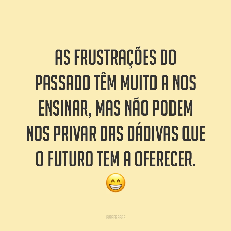 As frustrações do passado têm muito a nos ensinar, mas não podem nos privar das dádivas que o futuro tem a oferecer. 😁