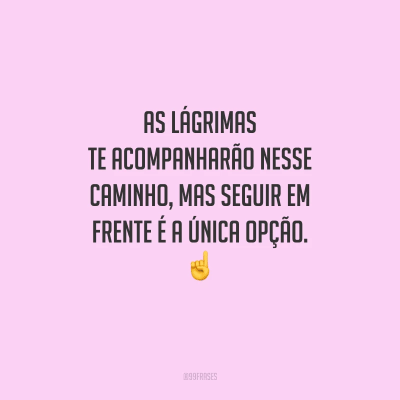 As lágrimas te acompanharão nesse caminho, mas seguir em frente é a única opção. ☝️ 