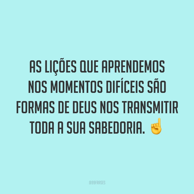 As lições que aprendemos nos momentos difíceis são formas de Deus nos transmitir toda a sua sabedoria. ☝️