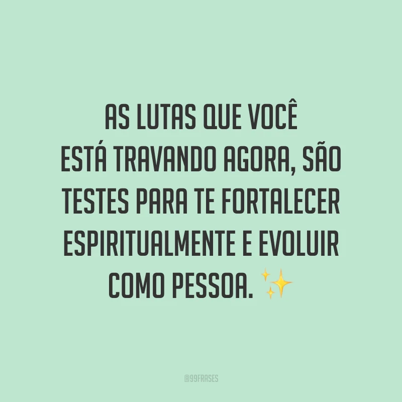As lutas que você está travando agora, são testes para te fortalecer espiritualmente e evoluir como pessoa. ✨