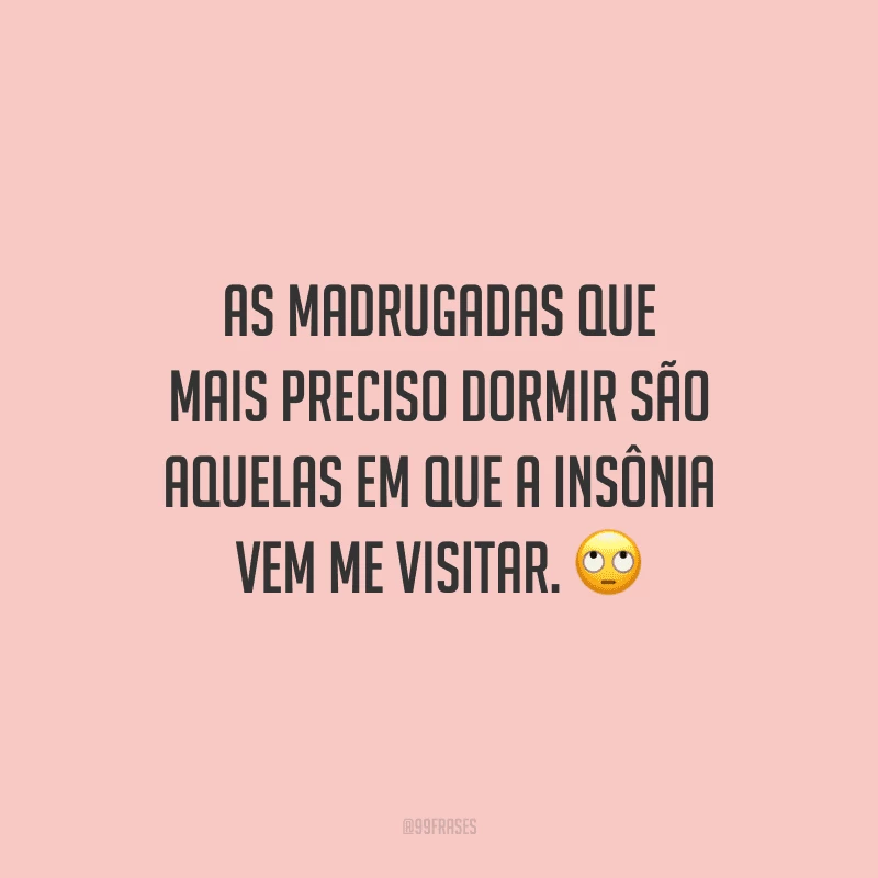 As madrugadas que mais preciso dormir são aquelas em que a insônia vem me visitar.