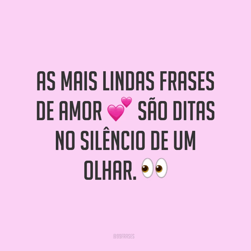 As mais lindas frases de amor são ditas no silêncio de um olhar.
