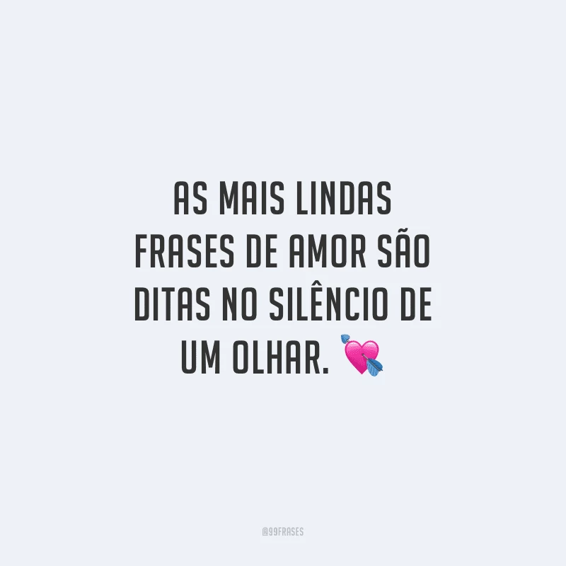 As mais lindas frases de amor são ditas no silêncio de um olhar.