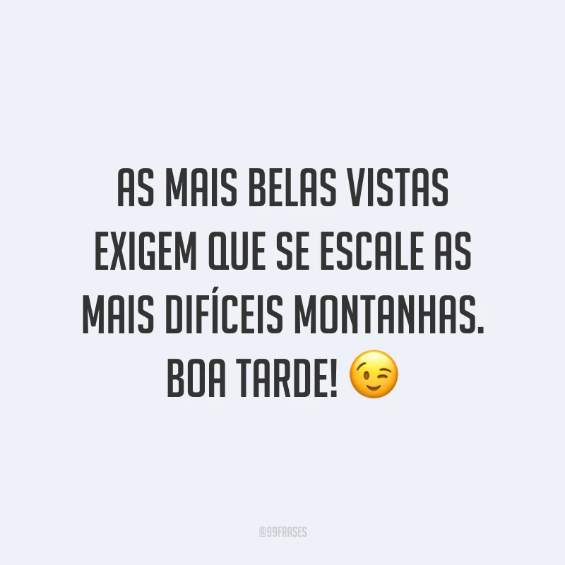 As mais belas vistas exigem que se escale as mais difíceis montanhas. Boa tarde! ?