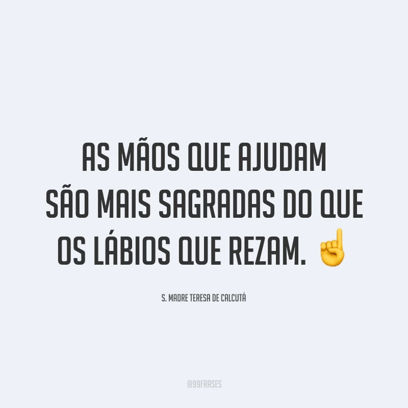As mãos que ajudam são mais sagradas do que os lábios que rezam. ☝️