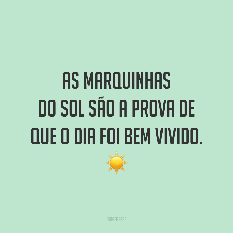 As marquinhas do sol são a prova de que o dia foi bem vivido. ☀️