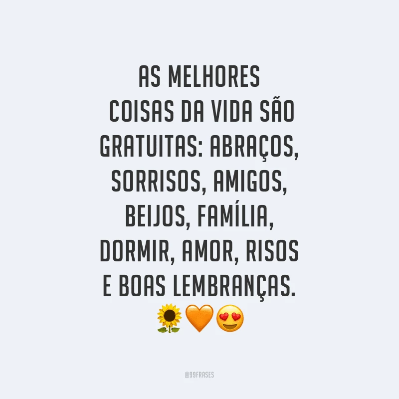 As melhores coisas da vida são gratuitas: abraços, sorrisos, amigos, beijos, família, dormir, amor, risos e boas lembranças.