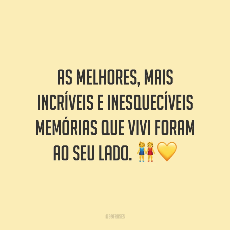 As melhores, mais incríveis e inesquecíveis memórias que vivi foram ao seu lado. 👭🏿💛
