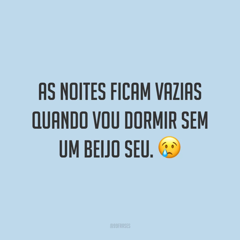As noites ficam vazias quando vou dormir sem um beijo seu. 😢