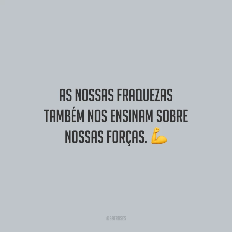 As nossas fraquezas também nos ensinam sobre nossas forças.