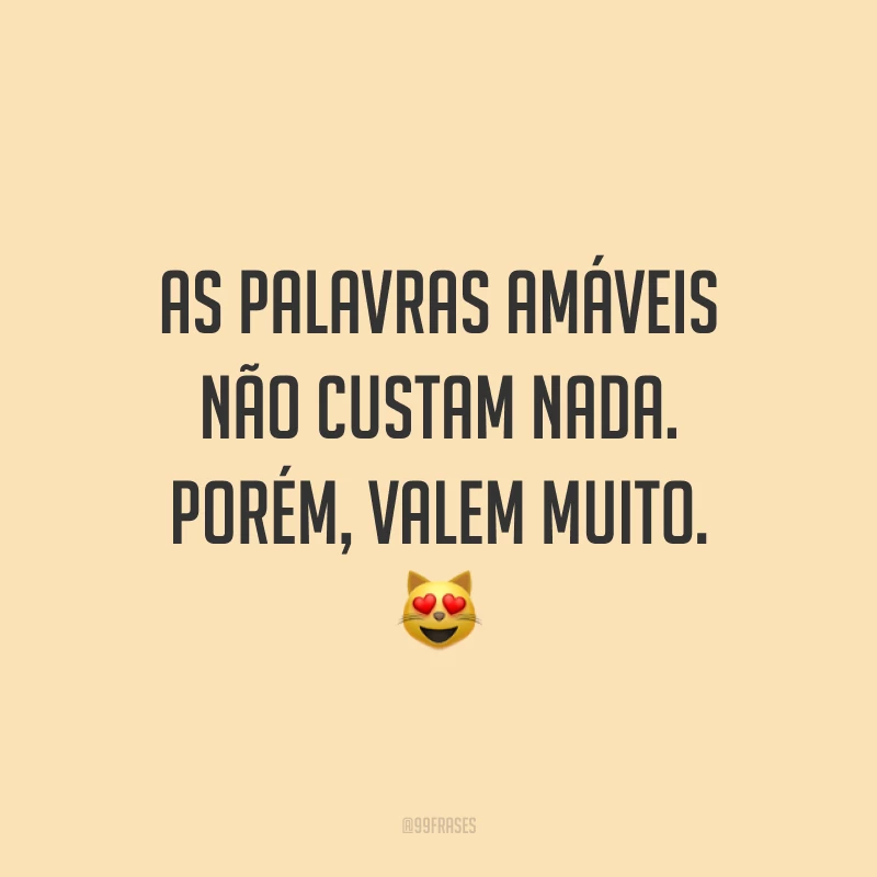 As palavras amáveis não custam nada. Porém, valem muito. 😻