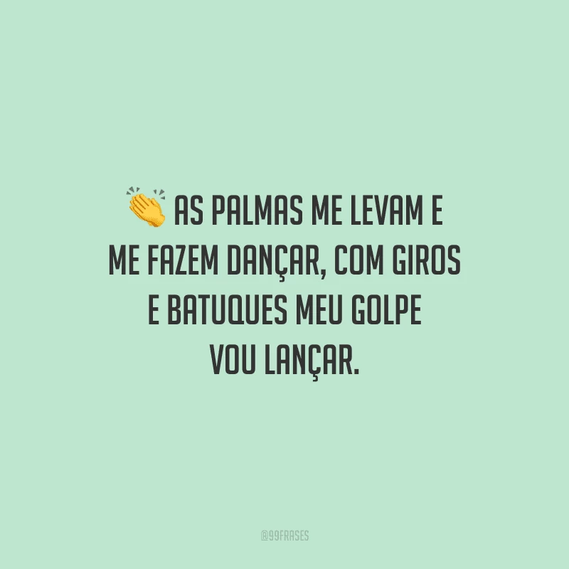 As palmas me levam e me fazem dançar, com giros e batuques meu golpe vou lançar.
