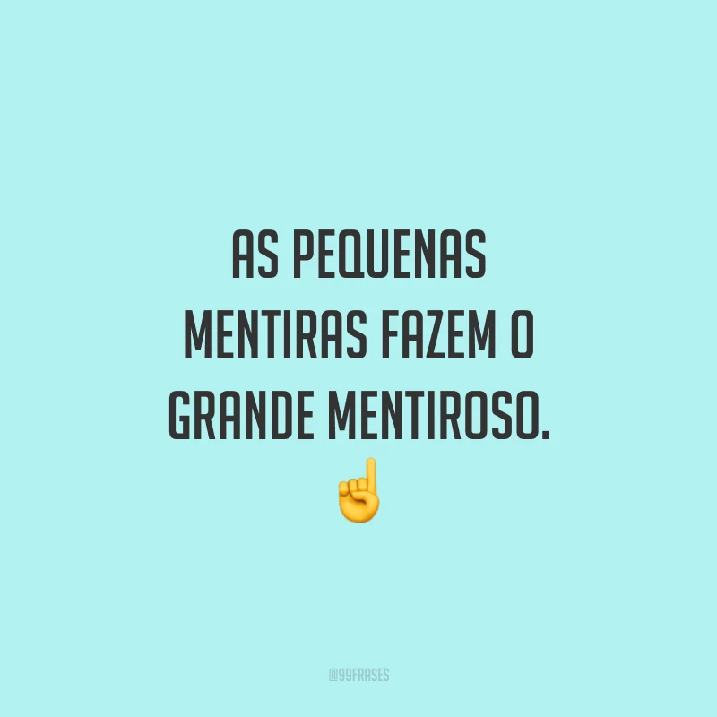 As pequenas mentiras fazem o grande mentiroso. ☝️