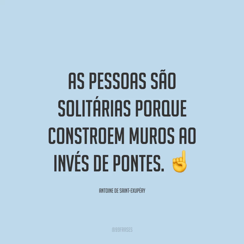 As pessoas são solitárias porque constroem muros ao invés de pontes. ☝