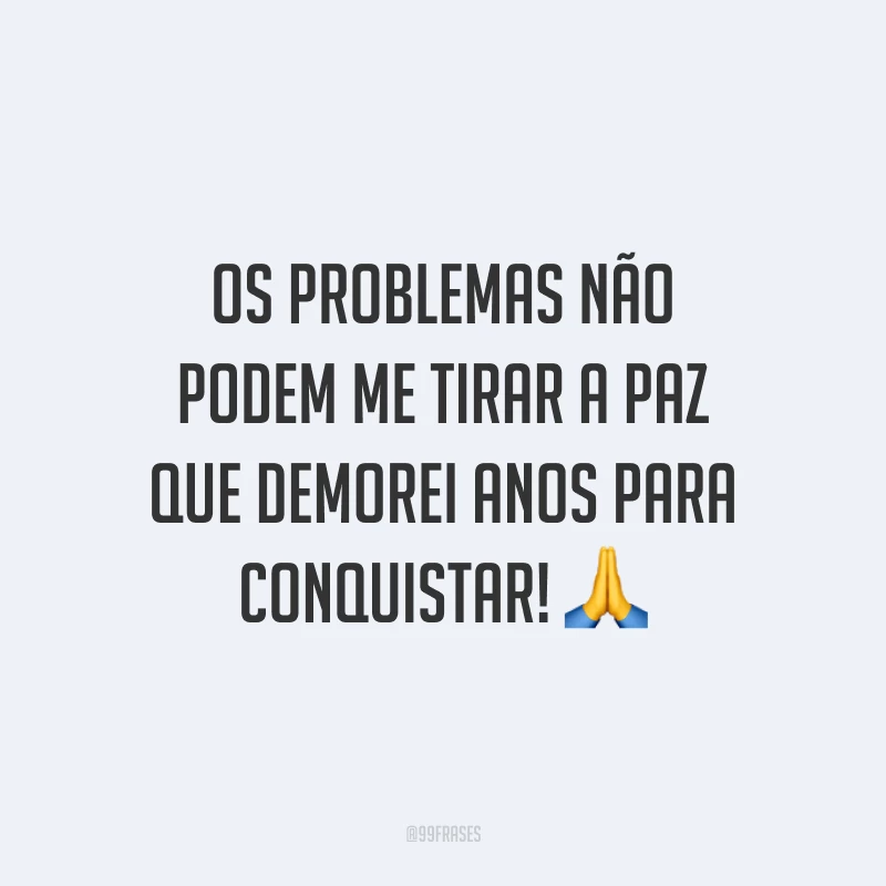 Os problemas não podem me tirar a paz que demorei anos para conquistar! 🙏
