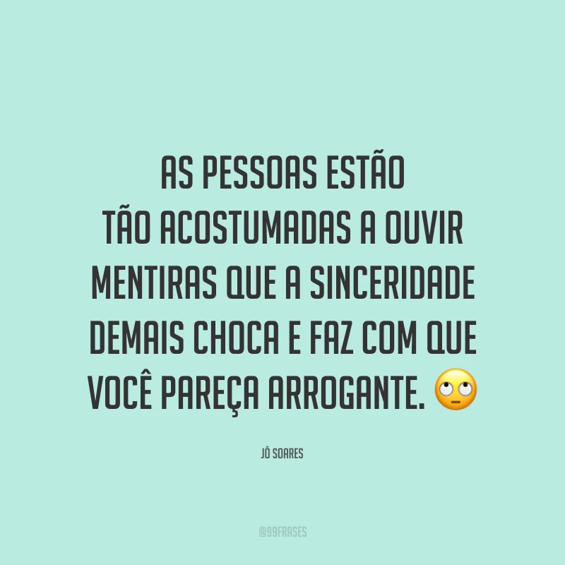 As pessoas estão tão acostumadas a ouvir mentiras que a sinceridade demais choca e faz com que você pareça arrogante. 🙄