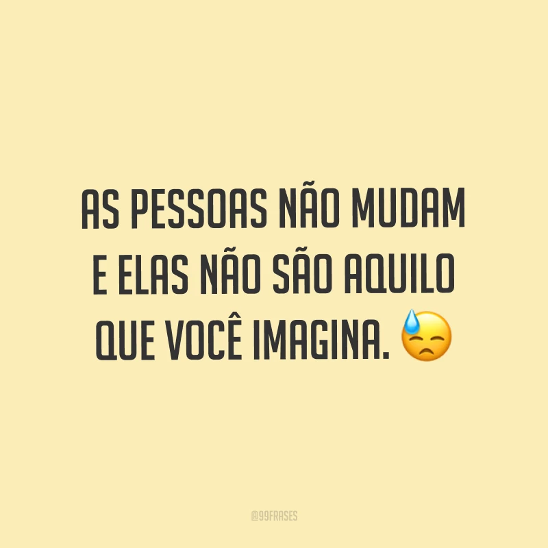 As pessoas não mudam e elas não são aquilo que você imagina. ?