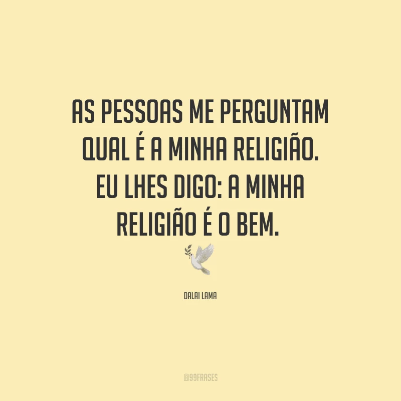 As pessoas me perguntam qual é a minha religião. Eu lhes digo: a minha religião é o bem. 