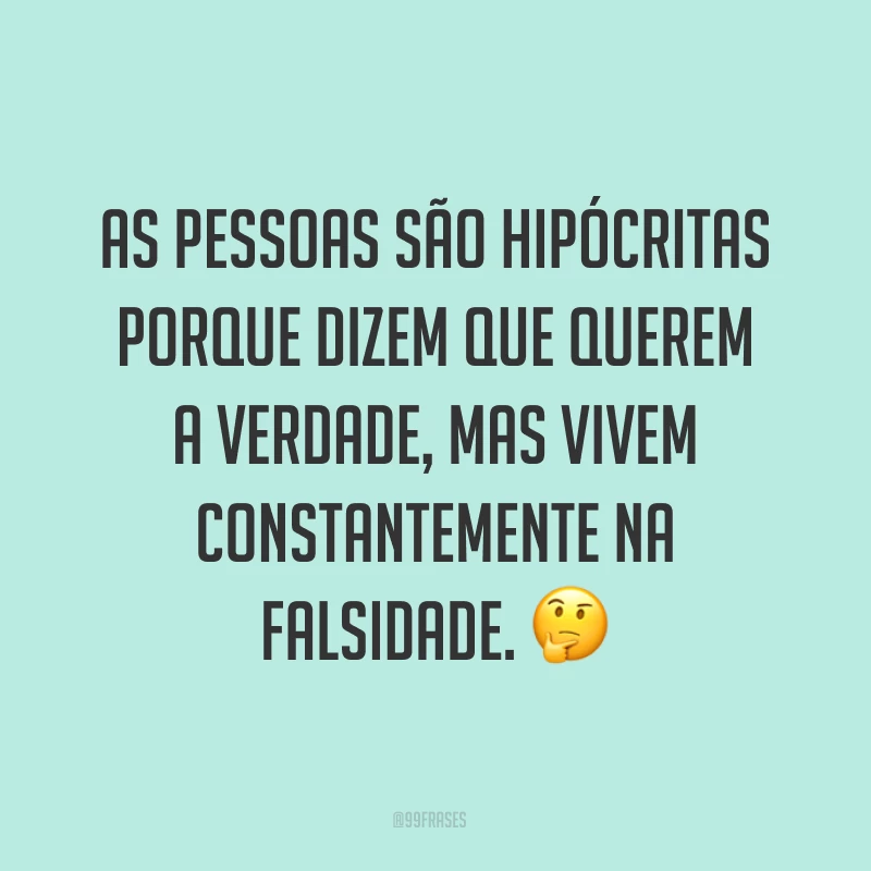 As pessoas são hipócritas porque dizem que querem a verdade, mas vivem constantemente na falsidade. ?