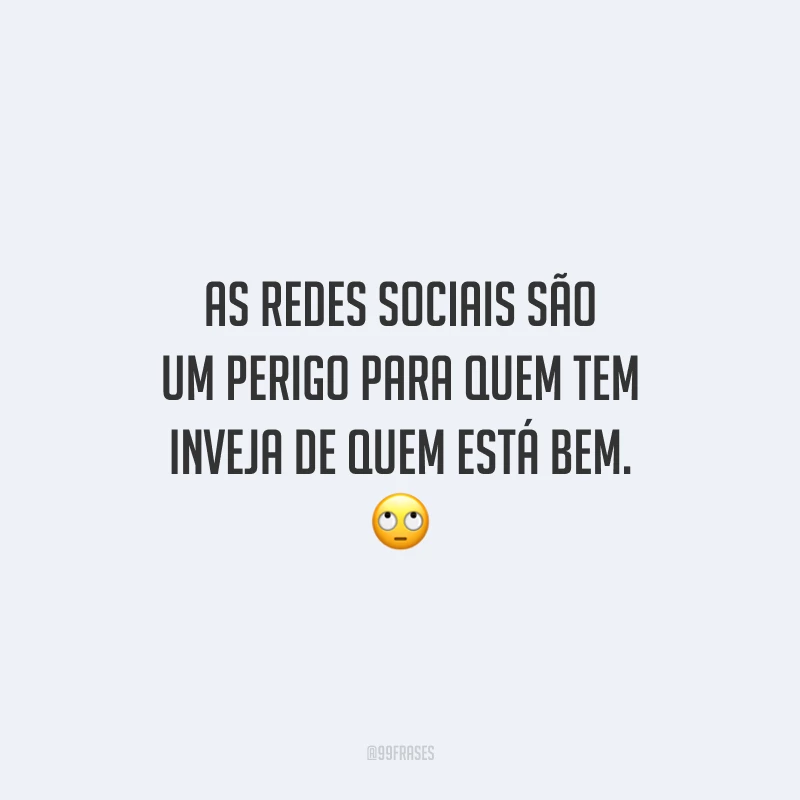 As redes sociais são um perigo para quem tem inveja de quem está bem. 🙄