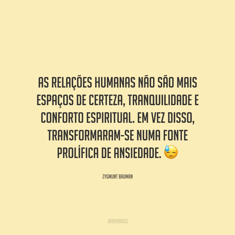 As relações humanas não são mais espaços de certeza, tranquilidade e conforto espiritual. Em vez disso, transformaram-se numa fonte prolífica de ansiedade. 